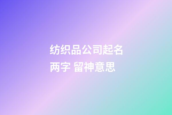 纺织品公司起名两字 留神意思-第1张-公司起名-玄机派